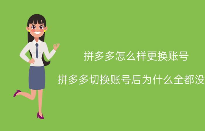 拼多多怎么样更换账号 拼多多切换账号后为什么全都没了？